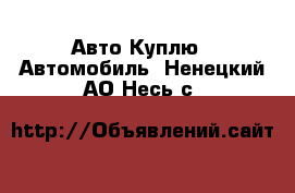 Авто Куплю - Автомобиль. Ненецкий АО,Несь с.